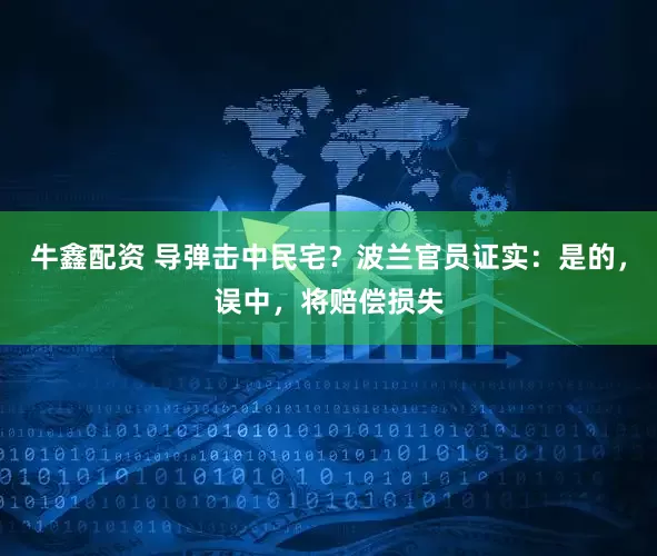 牛鑫配资 导弹击中民宅？波兰官员证实：是的，误中，将赔偿损失
