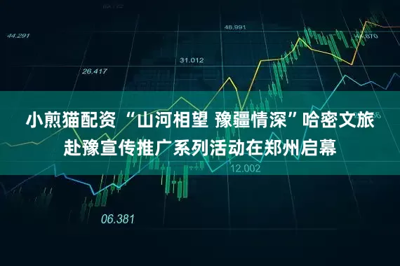 小煎猫配资 “山河相望 豫疆情深”哈密文旅赴豫宣传推广系列活动在郑州启幕