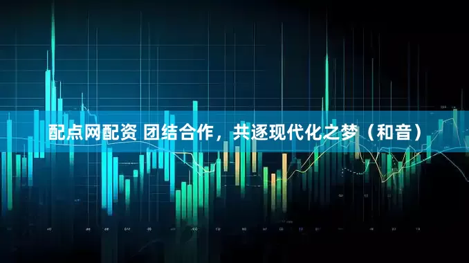 配点网配资 团结合作，共逐现代化之梦（和音）