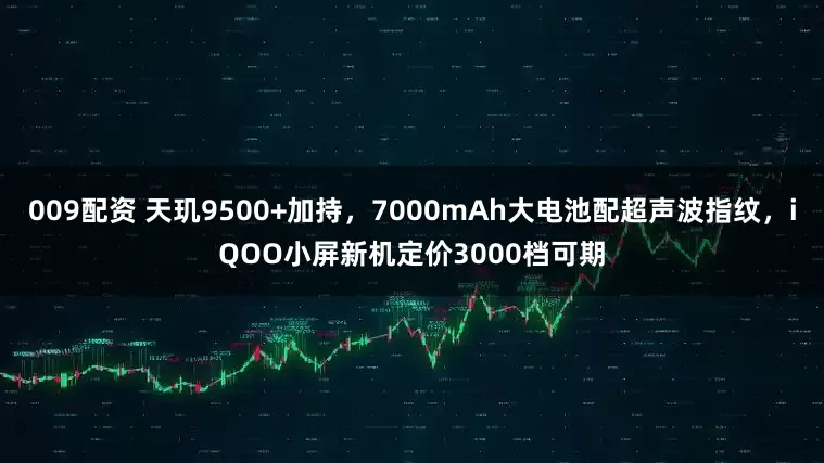 009配资 天玑9500+加持，7000mAh大电池配超声波指纹，iQOO小屏新机定价3000档可期