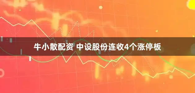 牛小散配资 中设股份连收4个涨停板