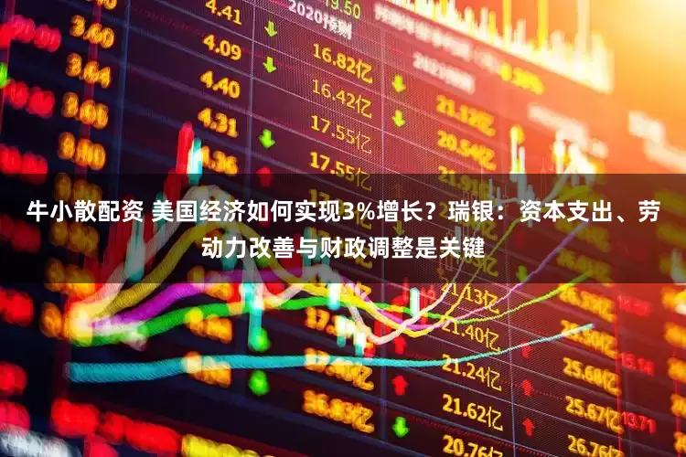 牛小散配资 美国经济如何实现3%增长？瑞银：资本支出、劳动力改善与财政调整是关键