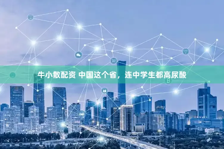 牛小散配资 中国这个省，连中学生都高尿酸