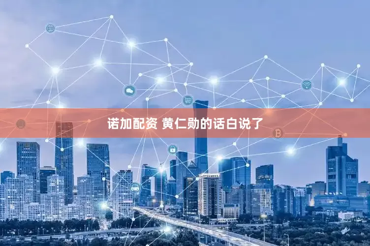 诺加配资 黄仁勋的话白说了
